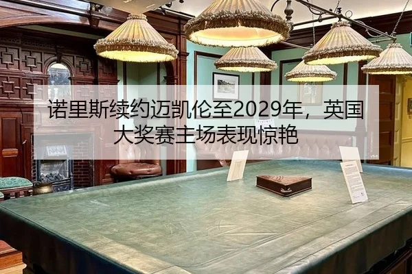 诺里斯续约迈凯伦至2029年，英国大奖赛主场表现惊艳